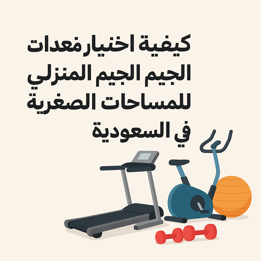 كيفية اختيار معدات الجيم المنزلي المناسبة للمساحات الصغيرة في السعودية